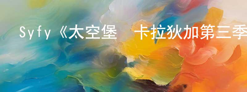 曹秀蓮發布Syfy《太空堡壘卡拉狄加第三季》迅雷下載/在線觀看/百度云-魔幻/科幻-美劇天堂